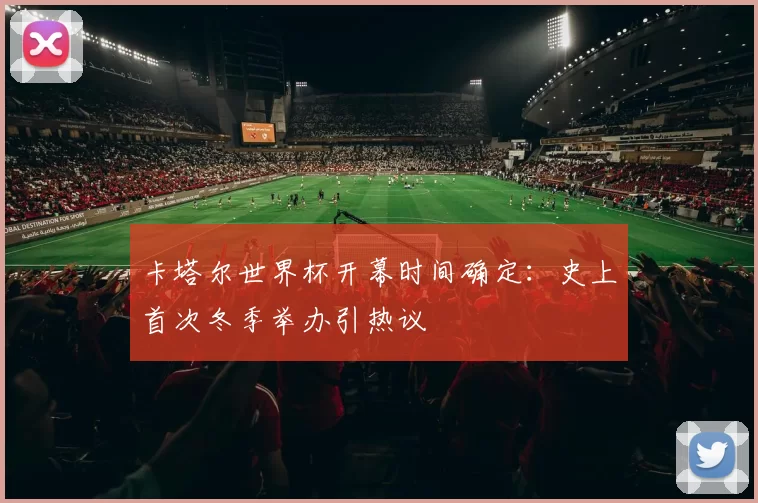 卡塔尔世界杯开幕时间确定:史上首次冬季举办引热议