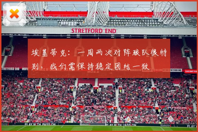 埃基蒂克:一周两次对阵狼队很特别,我们需保持稳定团结一致