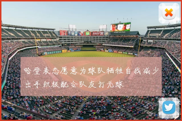 哈登表态愿意为球队牺牲自我减少出手积极配合队友打无球