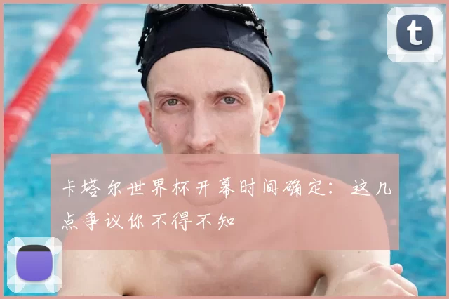 卡塔尔世界杯开幕时间确定:这几点争议你不得不知