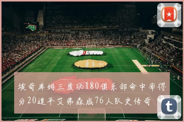 埃奇库姆三度以180俱乐部命中率得分20追平艾弗森成76人队史传奇