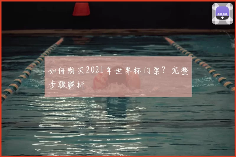 如何购买2021年世界杯门票？完整步骤解析