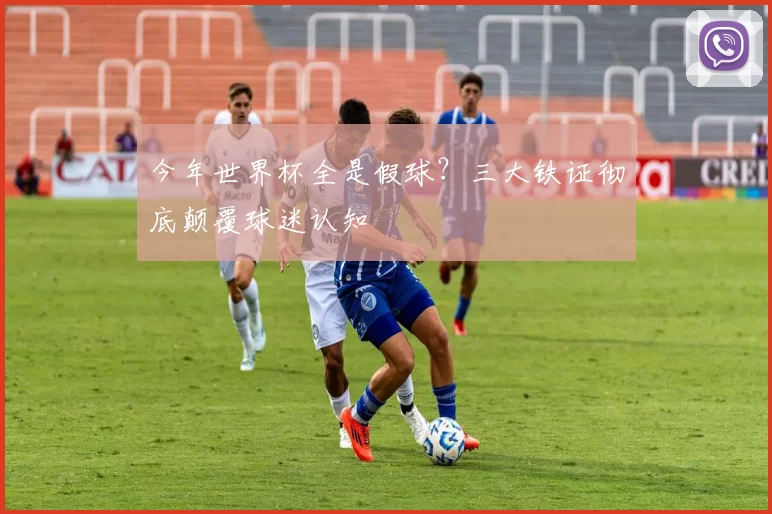 今年世界杯全是假球？三大铁证彻底颠覆球迷认知
