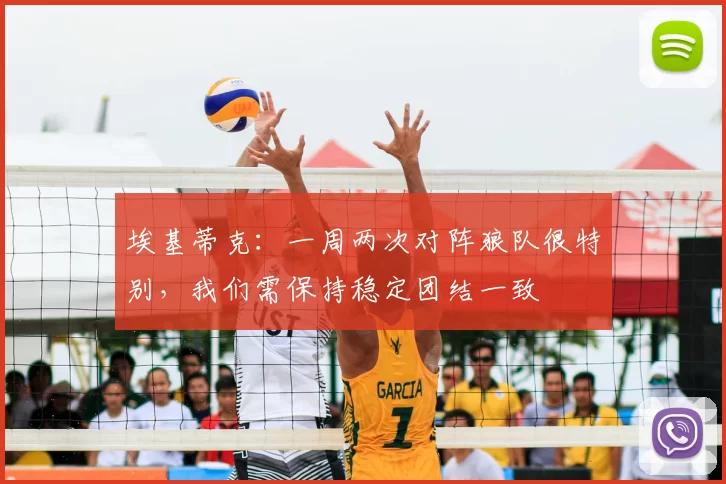 埃基蒂克:一周两次对阵狼队很特别,我们需保持稳定团结一致