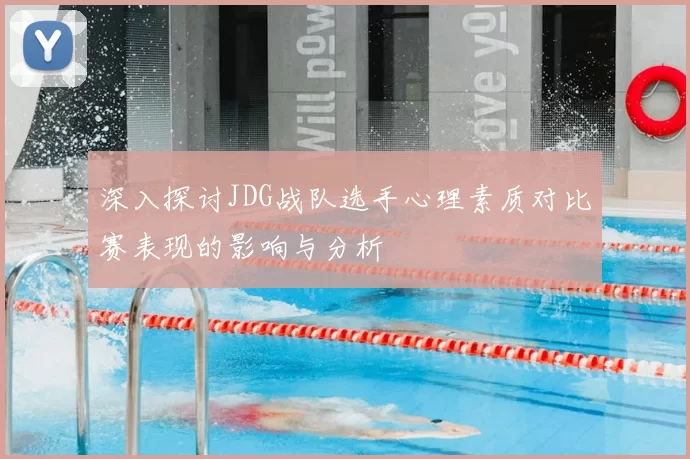 深入探讨JDG战队选手心理素质对比赛表现的影响与分析