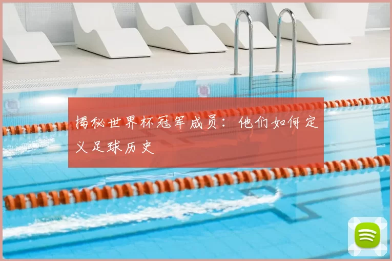 揭秘世界杯冠军成员：他们如何定义足球历史