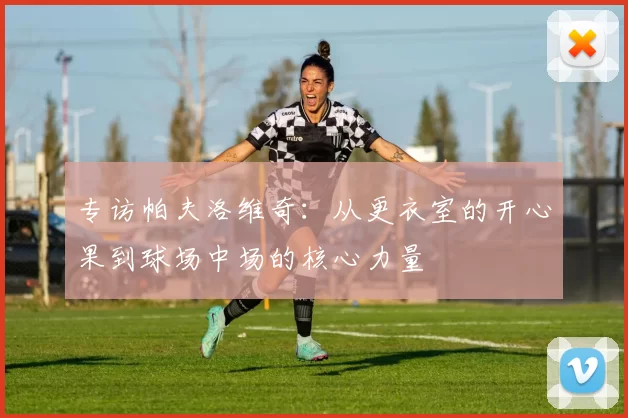 专访帕夫洛维奇：从更衣室的开心果到球场中场的核心力量