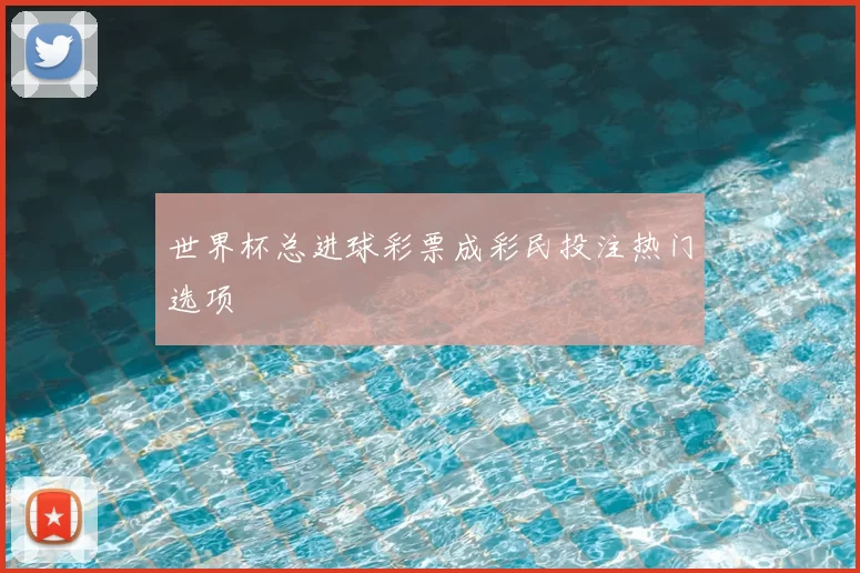世界杯总进球彩票成彩民投注热门选项