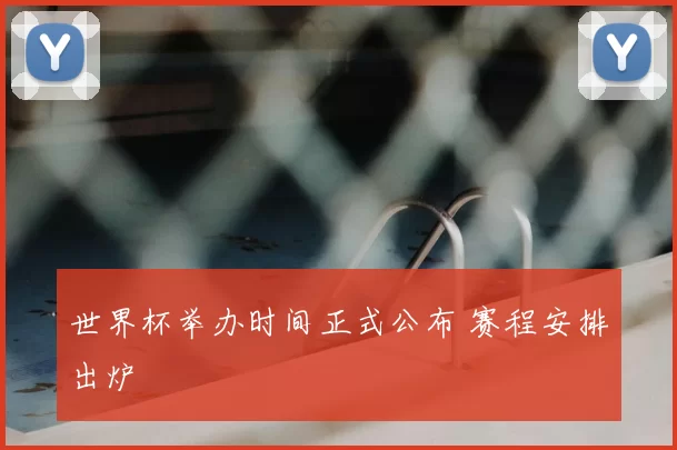 世界杯举办时间正式公布 赛程安排出炉