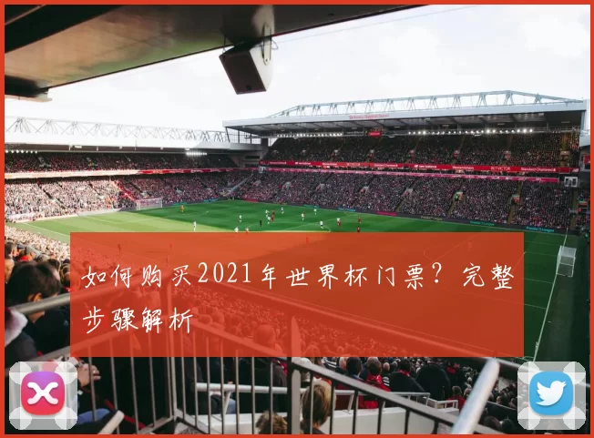如何购买2021年世界杯门票？完整步骤解析
