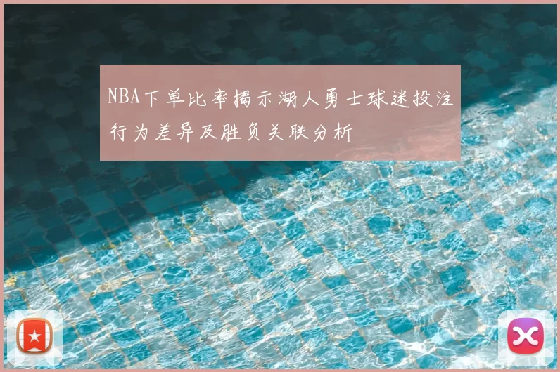 NBA下单比率揭示湖人勇士球迷投注行为差异及胜负关联分析