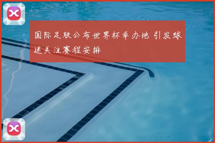 国际足联公布世界杯举办地 引发球迷关注赛程安排