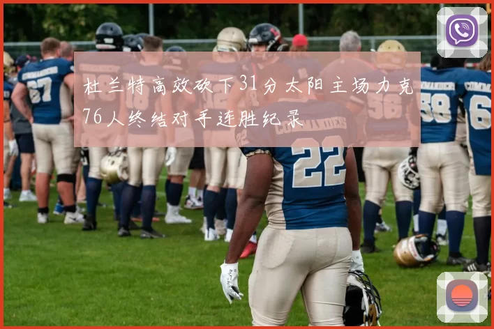 杜兰特高效砍下31分太阳主场力克76人终结对手连胜纪录