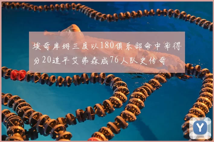 埃奇库姆三度以180俱乐部命中率得分20追平艾弗森成76人队史传奇