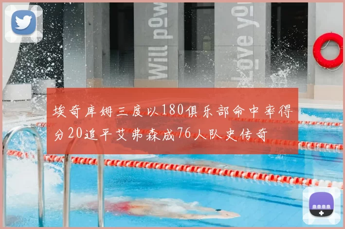埃奇库姆三度以180俱乐部命中率得分20追平艾弗森成76人队史传奇