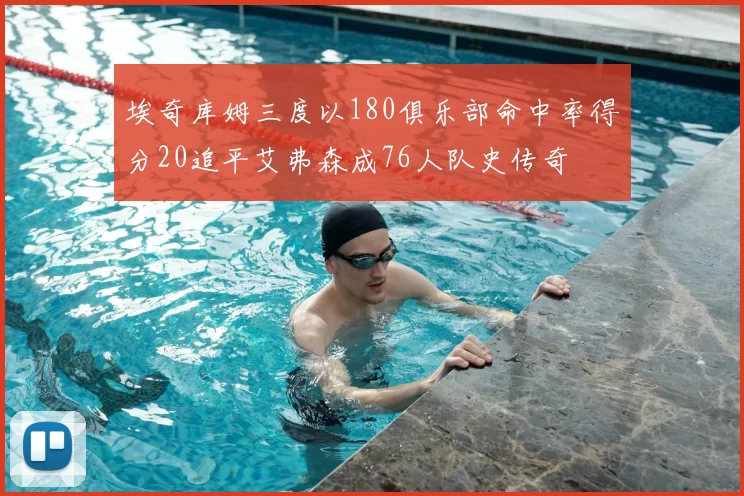 埃奇库姆三度以180俱乐部命中率得分20追平艾弗森成76人队史传奇
