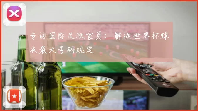 专访国际足联官员:解读世界杯球衣最大号码规定