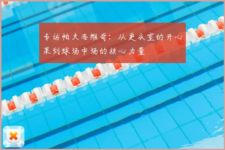 专访帕夫洛维奇：从更衣室的开心果到球场中场的核心力量
