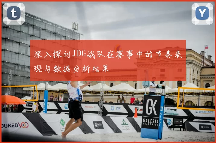 深入探讨JDG战队在赛事中的节奏表现与数据分析结果