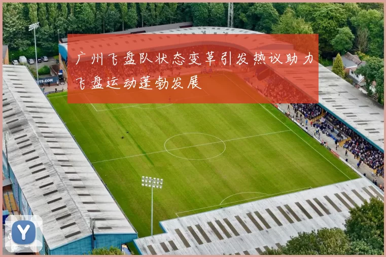 广州飞盘队状态变革引发热议助力飞盘运动蓬勃发展