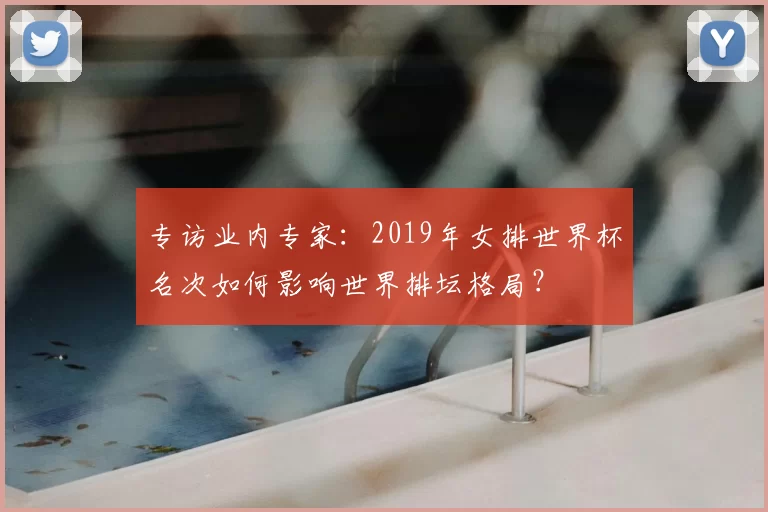 专访业内专家：2019年女排世界杯名次如何影响世界排坛格局？