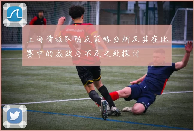 上海滑板队防反策略分析及其在比赛中的成效与不足之处探讨