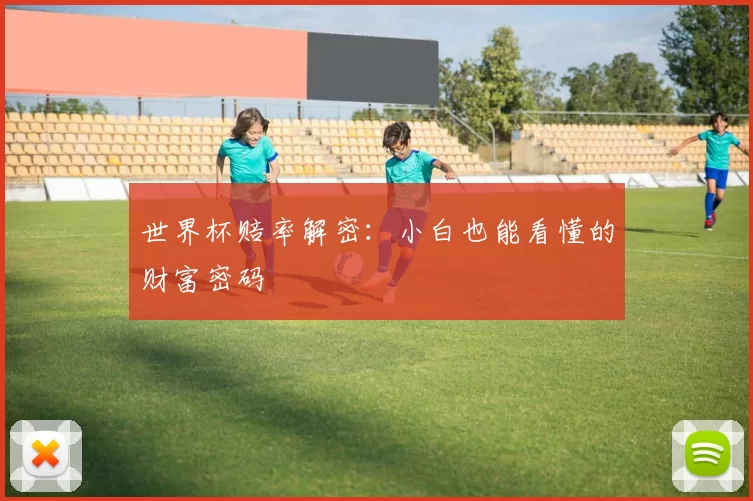 世界杯赔率解密:小白也能看懂的财富密码