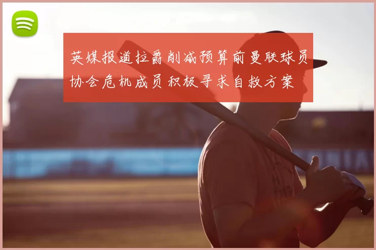 英媒报道拉爵削减预算前曼联球员协会危机成员积极寻求自救方案