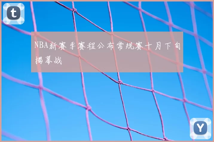 NBA新赛季赛程公布常规赛十月下旬揭幕战