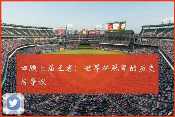 回顾上届王者:世界杯冠军的历史与争议