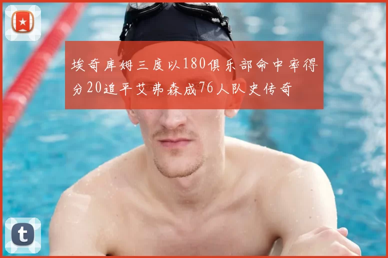 埃奇库姆三度以180俱乐部命中率得分20追平艾弗森成76人队史传奇