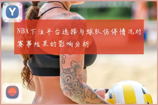 NBA下注平台选择与球队伤停情况对赛事结果的影响分析