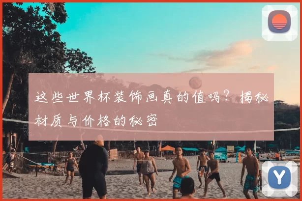 这些世界杯装饰画真的值吗?揭秘材质与价格的秘密
