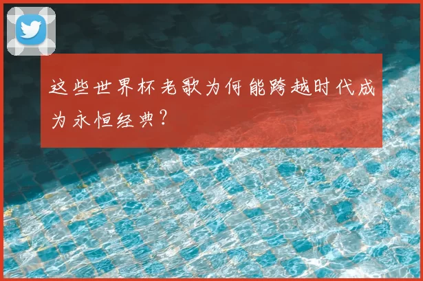 这些世界杯老歌为何能跨越时代成为永恒经典?